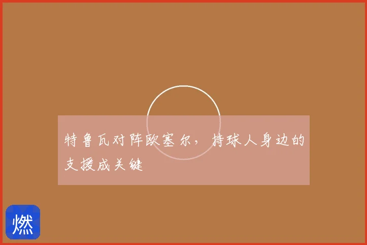 特鲁瓦对阵欧塞尔,持球人身边的支援成关键