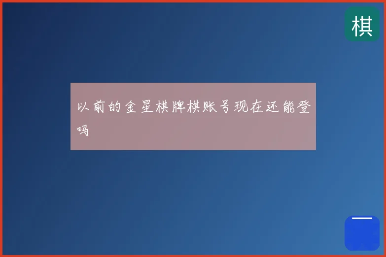 以前的金星棋牌棋账号现在还能登吗