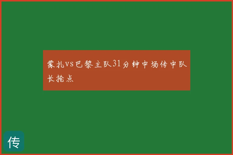 蒙扎vs巴黎主队31分钟中场传中队长抢点