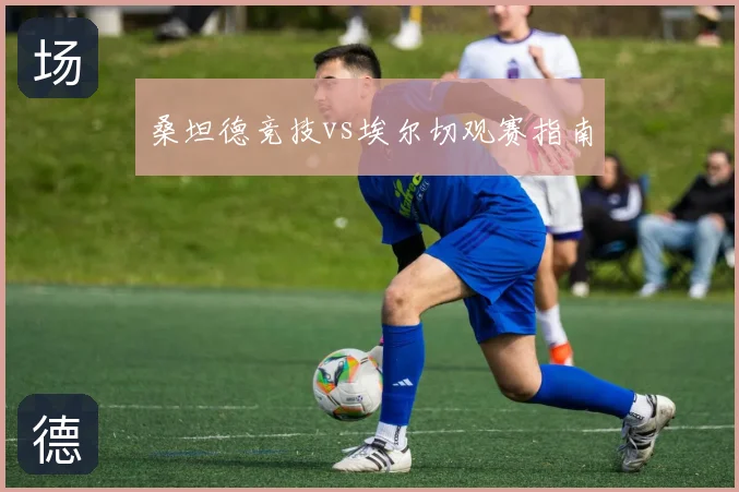 桑坦德竞技vs埃尔切观赛指南