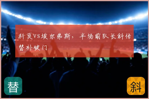 科莫vs埃尔弗斯，半场前队长斜传替补破门